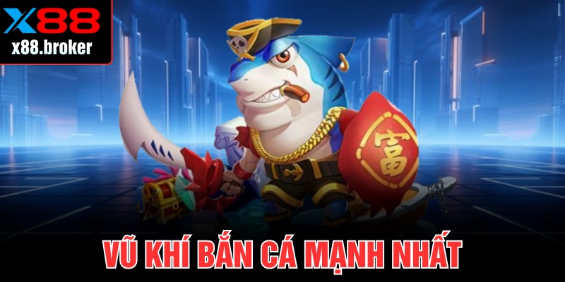 Vũ Khí Bắn Cá Mạnh Nhất Tại X88 Không Phải Ai Cũng Biết